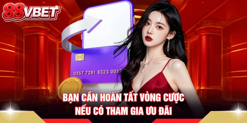 Bạn cần hoàn tất vòng cược nếu có tham gia ưu đãi