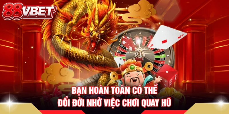 Bạn hoàn toàn có thể đổi đời nhờ việc chơi quay hũ