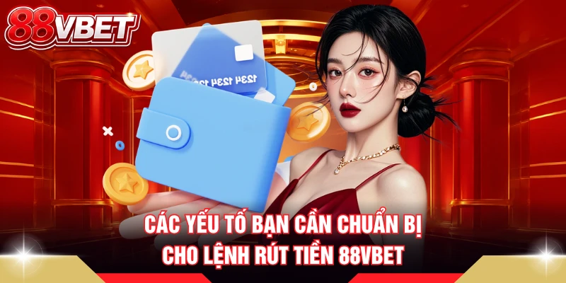Các yếu tố bạn cần chuẩn bị cho lệnh rút tiền 88VBET