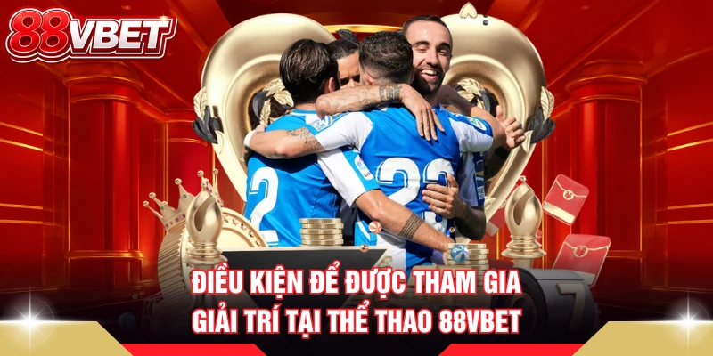 Điều kiện để được tham gia giải trí tại thể thao 88VBET
