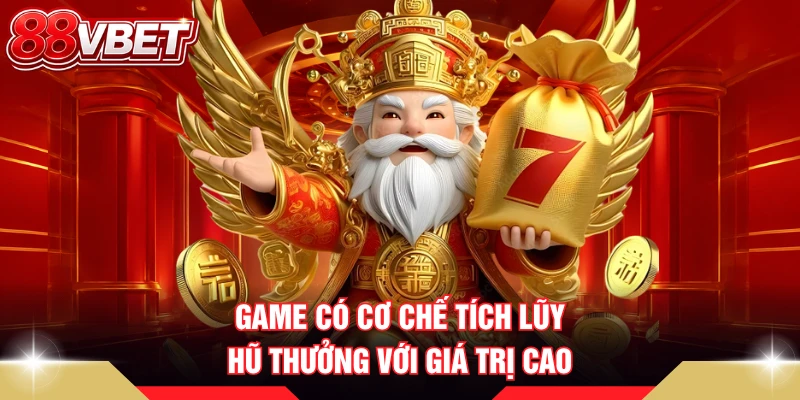 Game có cơ chế tích lũy hũ thưởng với giá trị cao