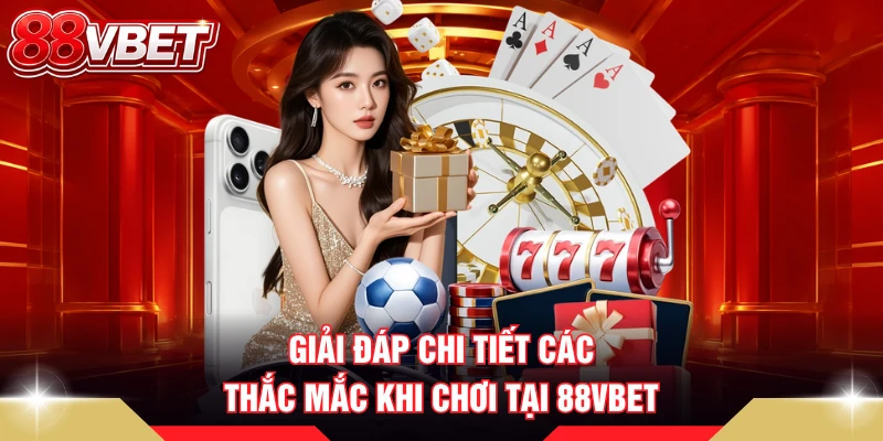 Giải đáp chi tiết các thắc mắc khi chơi tại 88VBET