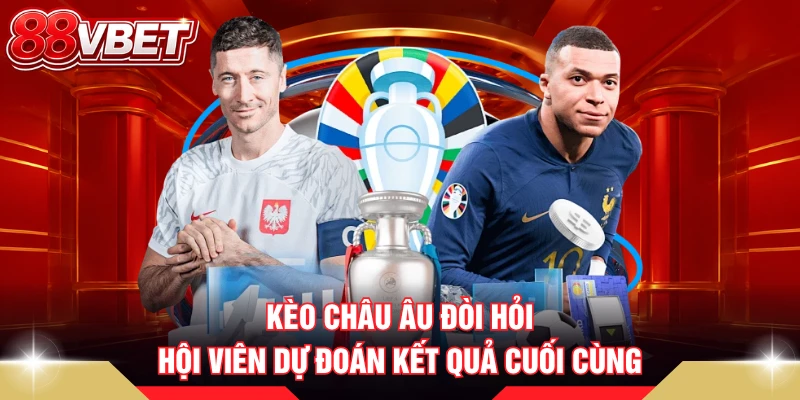Kèo châu Âu đòi hỏi hội viên dự đoán kết quả cuối cùng