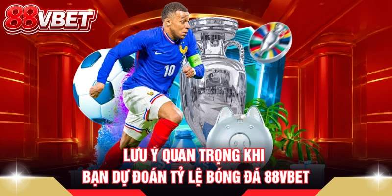 Lưu ý quan trọng khi bạn dự đoán tỷ lệ bóng đá 88VBET