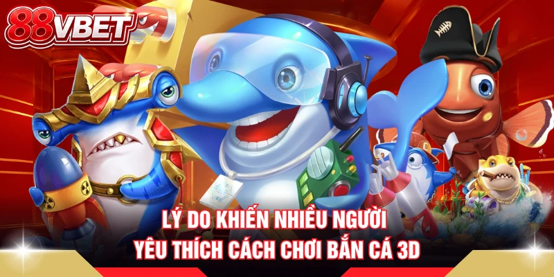 Lý do khiến nhiều người yêu thích cách chơi bắn cá 3D