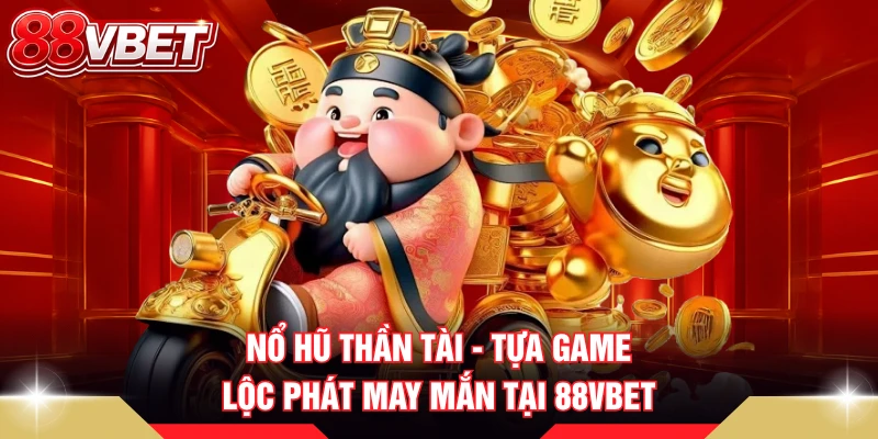 Nổ Hũ Thần Tài - Tựa Game Lộc Phát May Mắn Tại 88VBET