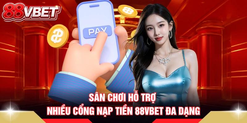 Sân chơi hỗ trợ nhiều cổng nạp tiền 88VBET đa dạng