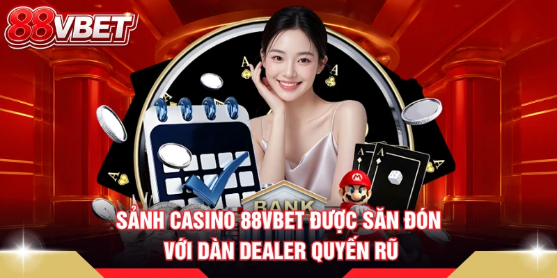 Sảnh casino 88VBET được săn đón với dàn Dealer quyến rũ