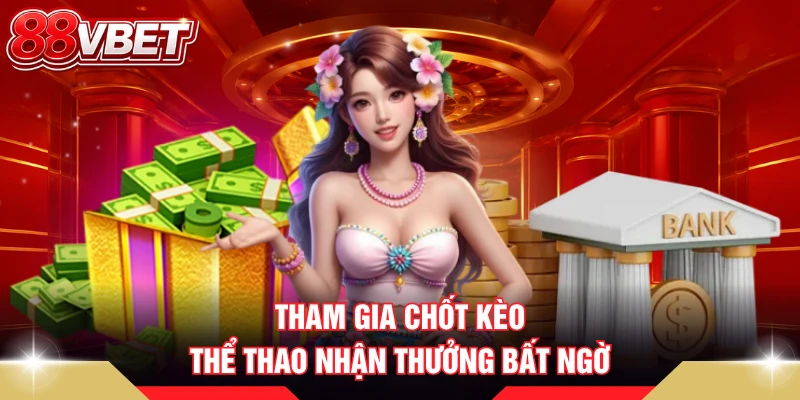 Tham gia chốt kèo thể thao nhận thưởng bất ngờ